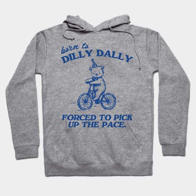 Born To Dilly Dally Forced To Pick Up The Pace Shirt, Funny Cute Little Bear Bike Riding Hoodie by CamavIngora